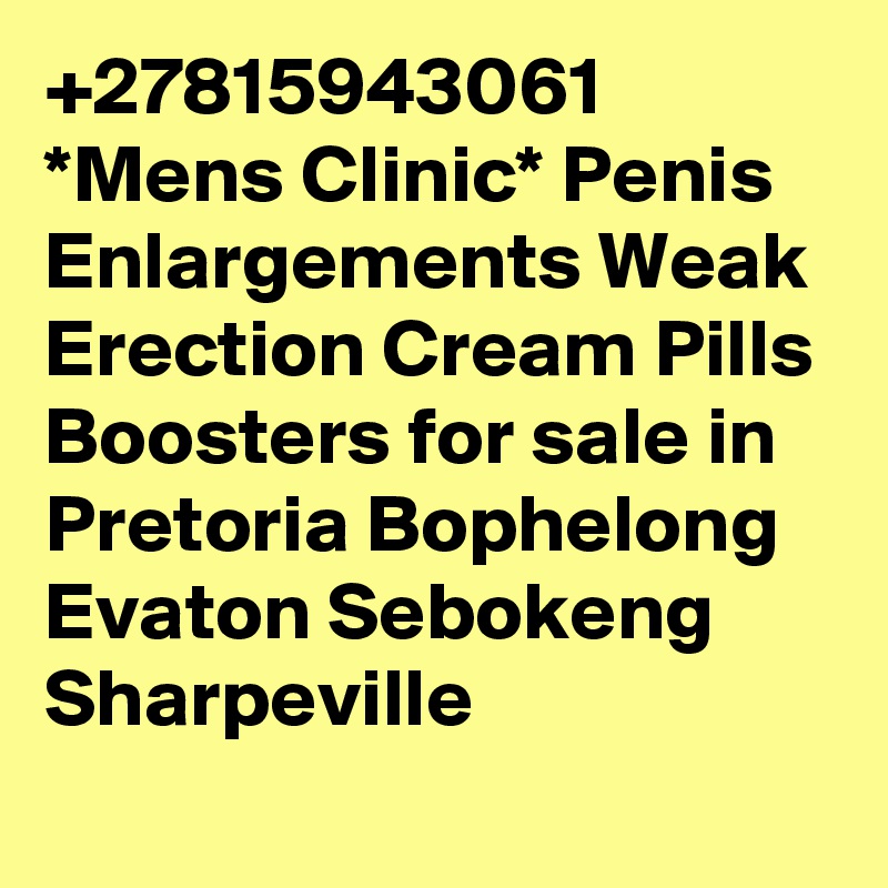 +27815943061 *Mens Clinic* Penis Enlargements Weak Erection Cream Pills Boosters for sale in Pretoria Bophelong Evaton Sebokeng Sharpeville 