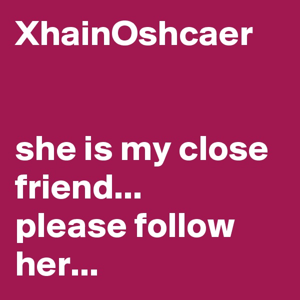 XhainOshcaer


she is my close friend... 
please follow her...