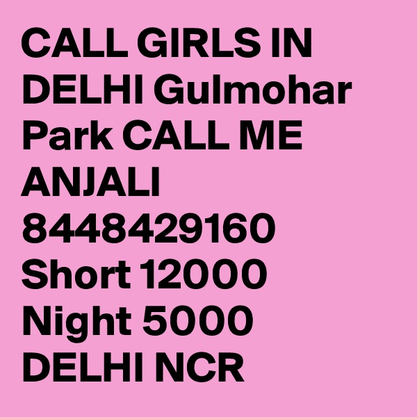 CALL GIRLS IN DELHI Gulmohar Park CALL ME ANJALI 8448429160 Short 12000 Night 5000 DELHI NCR