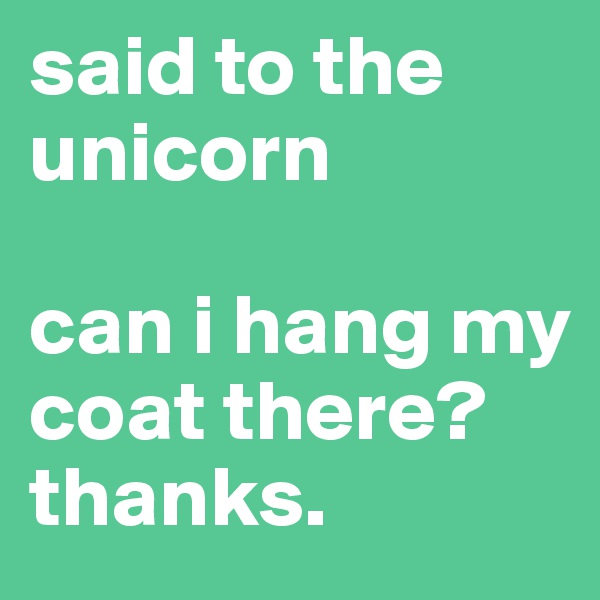 said to the unicorn

can i hang my coat there? thanks.