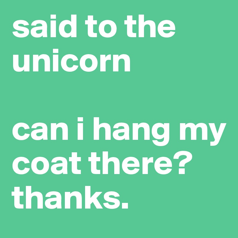 said to the unicorn

can i hang my coat there? thanks.