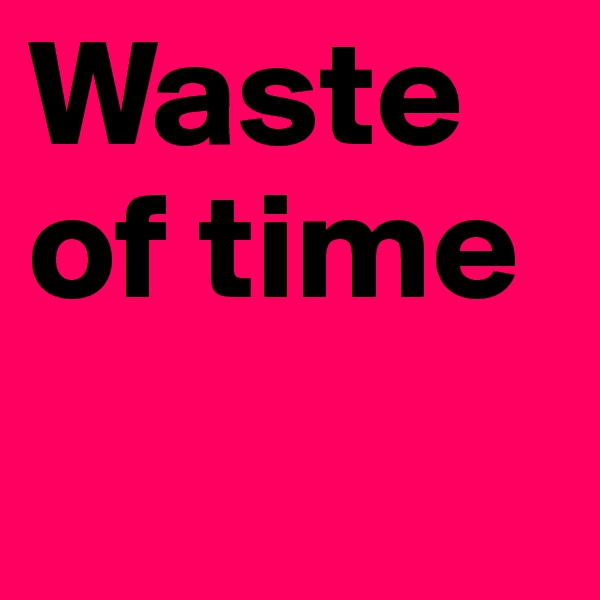 Waste of time