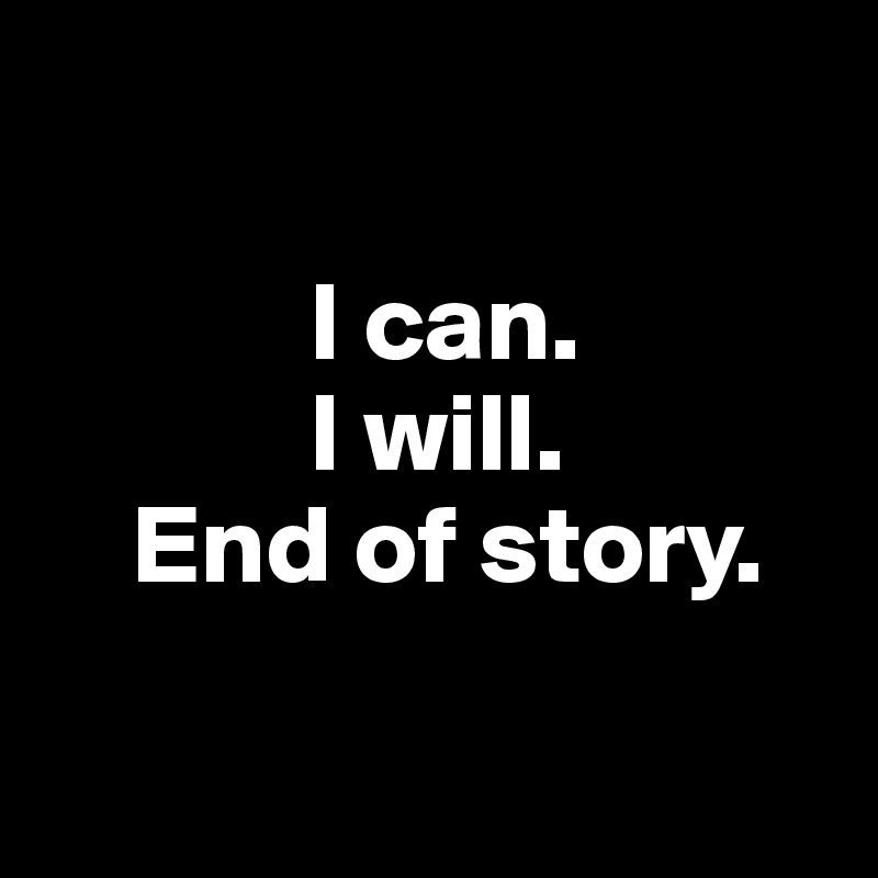 

            I can.
            I will.
    End of story.

