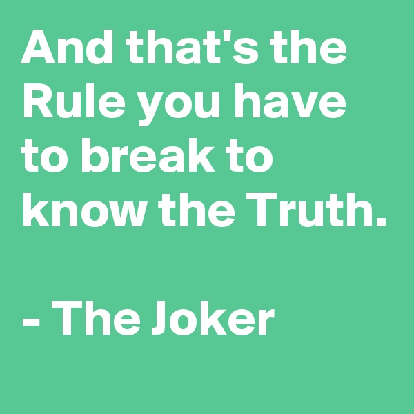 And that's the Rule you have to break to know the Truth.

- The Joker