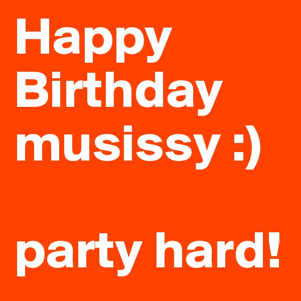 Happy Birthday musissy :)

party hard! 