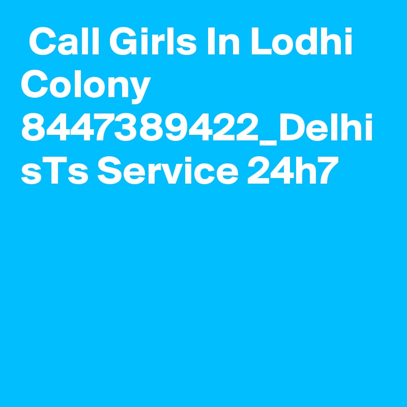  Call Girls In Lodhi Colony 8447389422_Delhi sTs Service 24h7