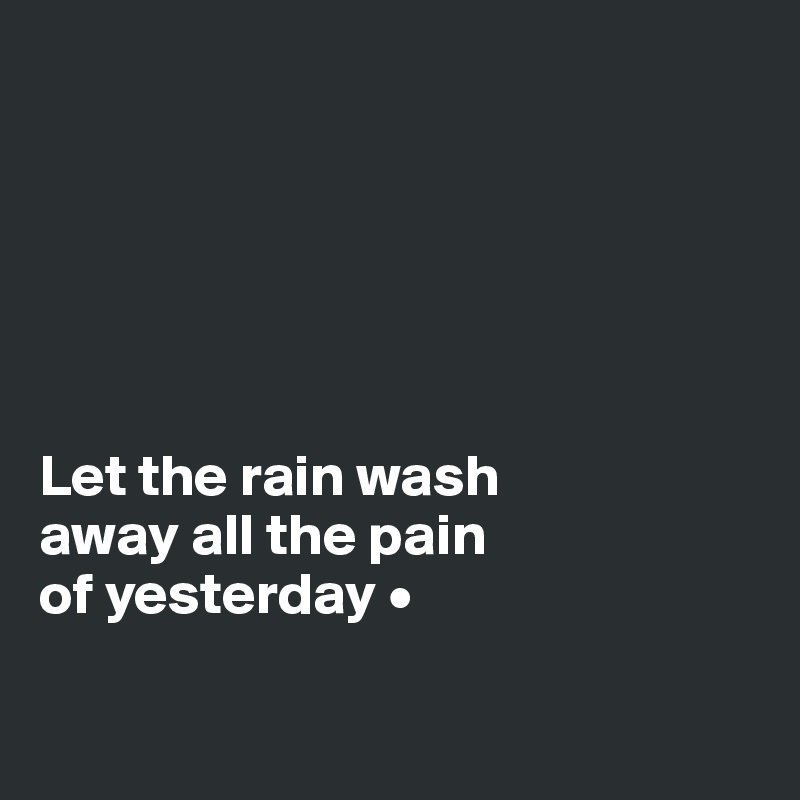 






Let the rain wash
away all the pain
of yesterday •

