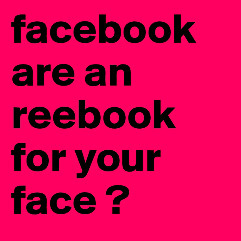 facebook are an reebook for your face ?