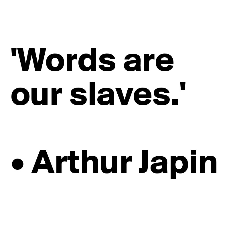 
'Words are our slaves.'

• Arthur Japin