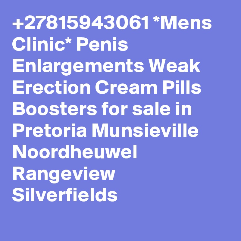+27815943061 *Mens Clinic* Penis Enlargements Weak Erection Cream Pills Boosters for sale in Pretoria Munsieville
Noordheuwel
Rangeview
Silverfields
