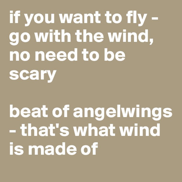 if you want to fly - go with the wind, no need to be scary

beat of angelwings - that's what wind is made of