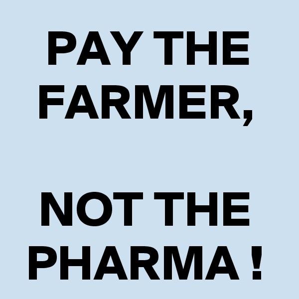 PAY THE FARMER,

NOT THE PHARMA !