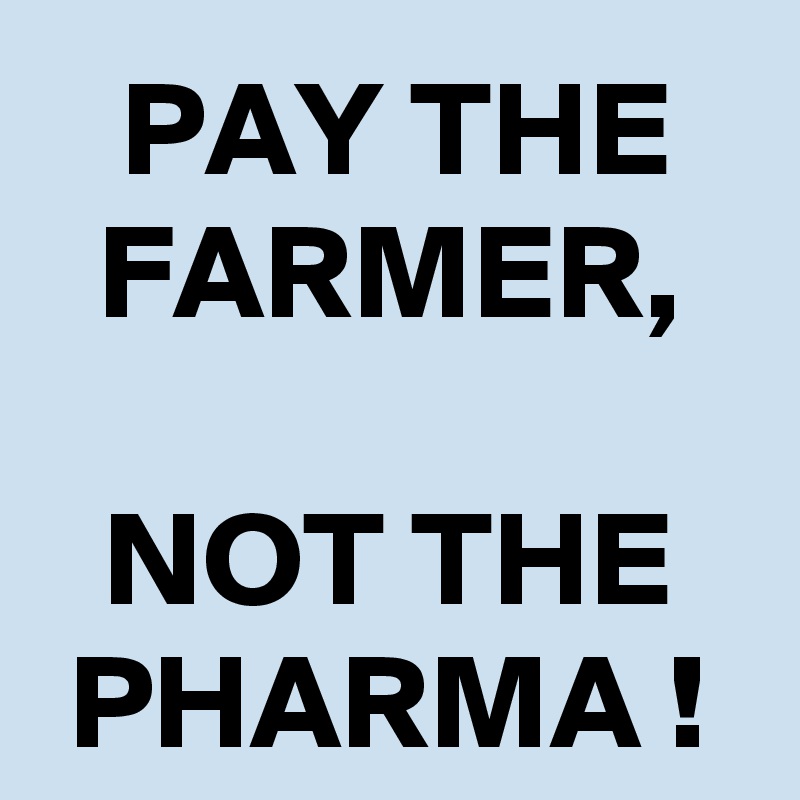 PAY THE FARMER,

NOT THE PHARMA !
