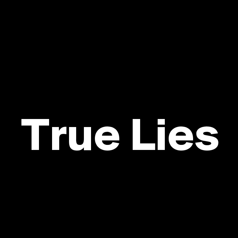 

 True Lies
