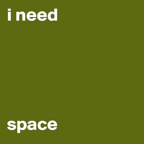 i need





space