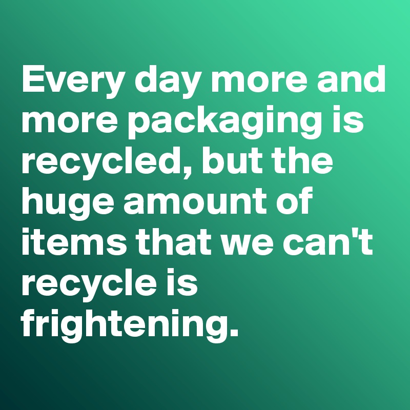 
Every day more and more packaging is recycled, but the huge amount of items that we can't recycle is frightening.
