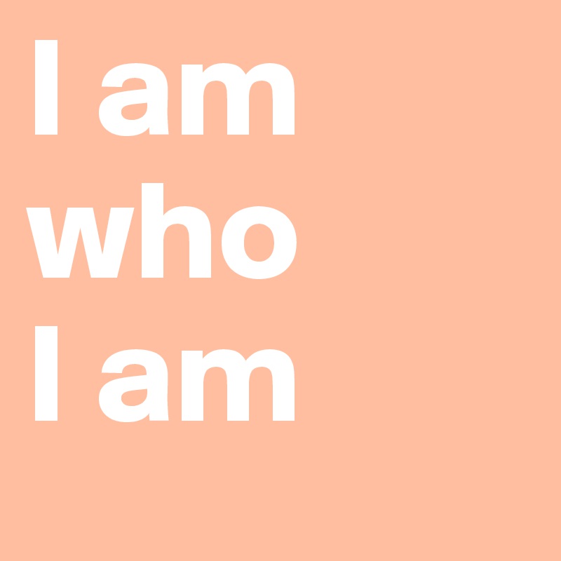I am                 who       I am