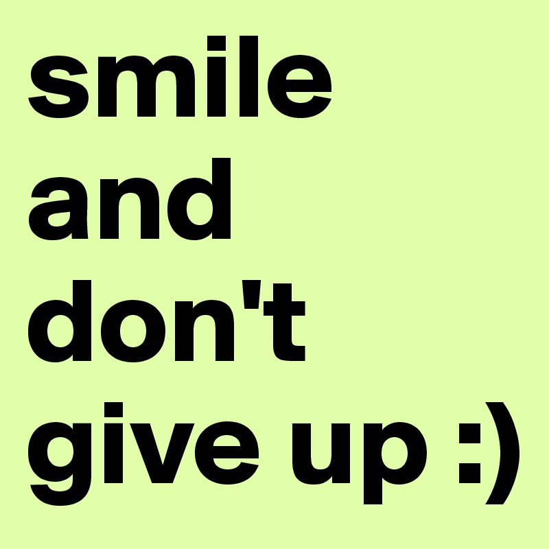 smile and don't give up :)