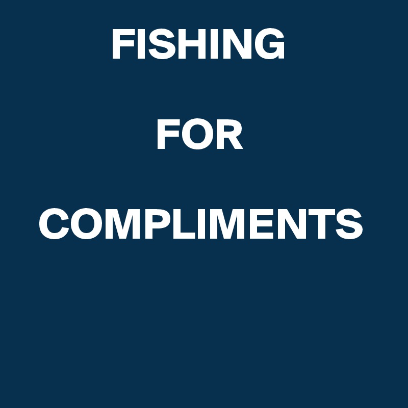           FISHING

               FOR

  COMPLIMENTS



