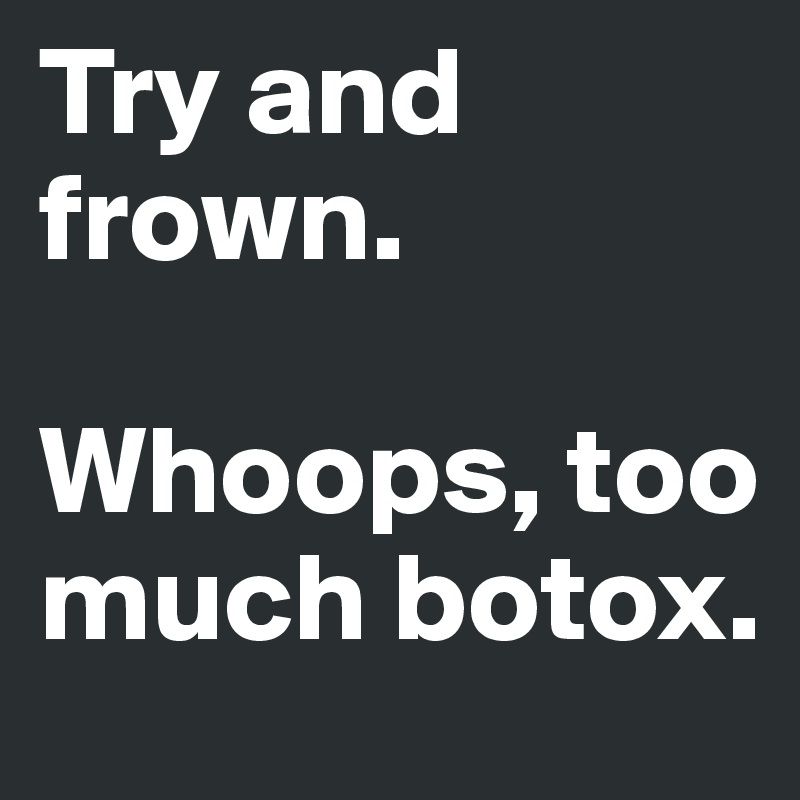 Try and frown. 

Whoops, too much botox. 