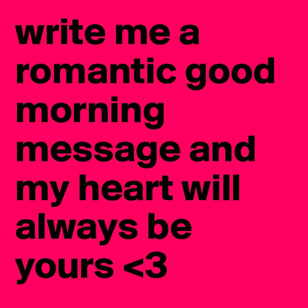 write me a romantic good morning message and my heart will always be yours <3