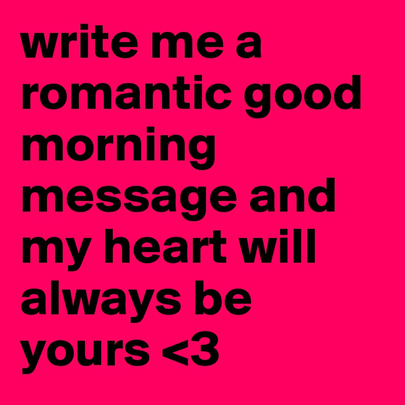 write me a romantic good morning message and my heart will always be yours <3