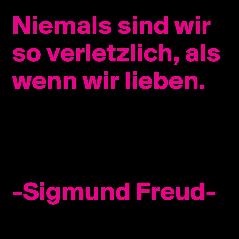 Niemals sind wir so verletzlich, als wenn wir lieben.



-Sigmund Freud-