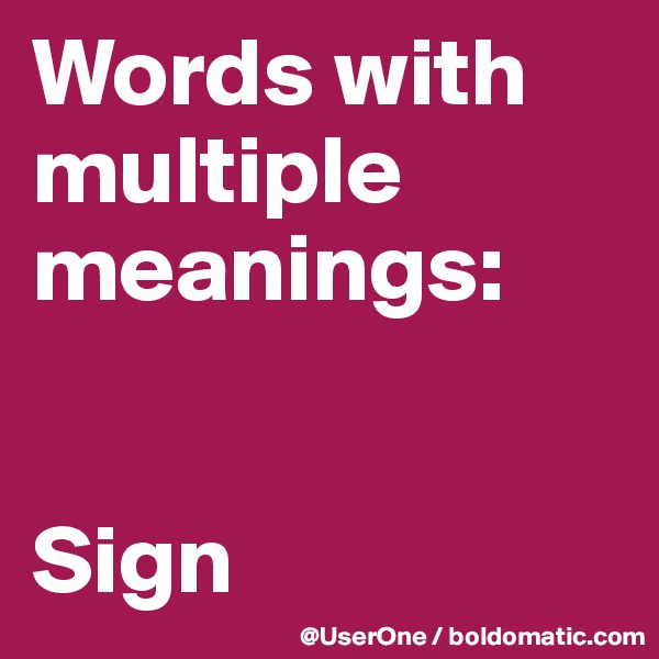 Words with
multiple meanings:


Sign