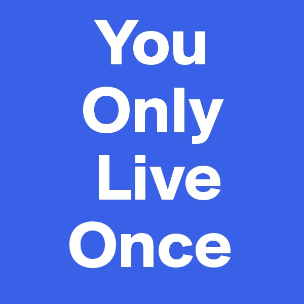       You
     Only
      Live
    Once