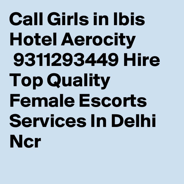 Call Girls in Ibis Hotel Aerocity
 9311293449 Hire Top Quality Female Escorts Services In Delhi Ncr
