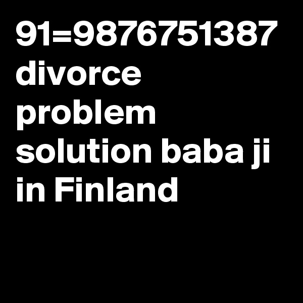 91=9876751387 divorce problem solution baba ji in Finland
