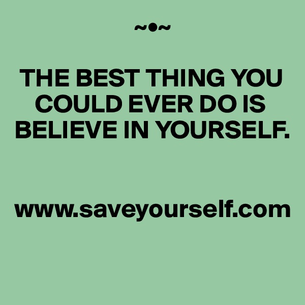                        ~•~

 THE BEST THING YOU 
    COULD EVER DO IS BELIEVE IN YOURSELF.


www.saveyourself.com
