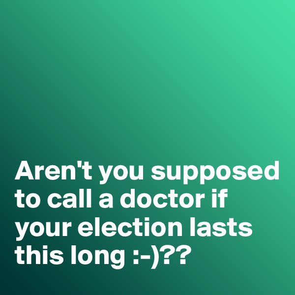 




Aren't you supposed to call a doctor if your election lasts this long :-)??
