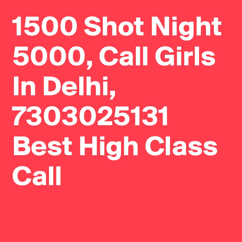 1500 Shot Night 5000, Call Girls In Delhi, 7303025131 Best High Class Call
