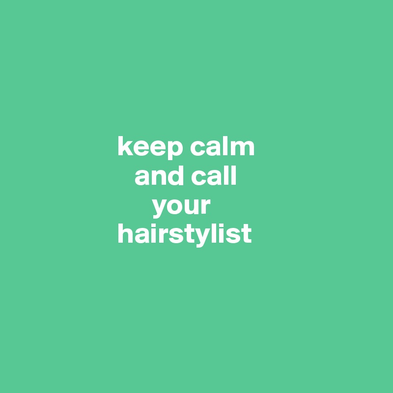 



                 keep calm 
                    and call 
                       your 
                 hairstylist



