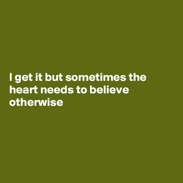 




I get it but sometimes the heart needs to believe otherwise





