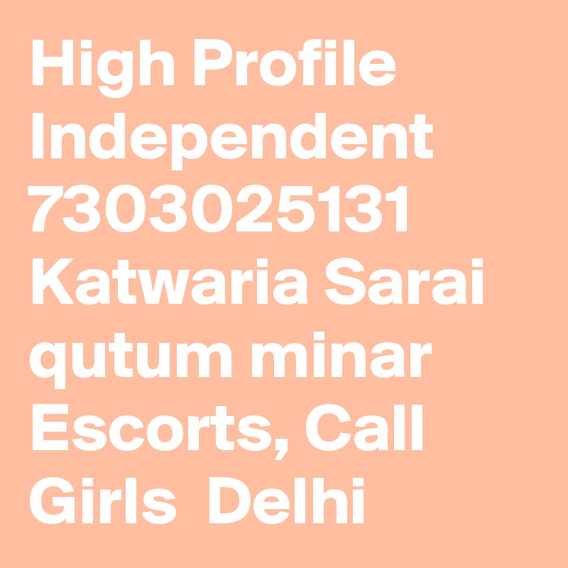 High Profile Independent 7303025131 Katwaria Sarai qutum minar Escorts, Call Girls  Delhi