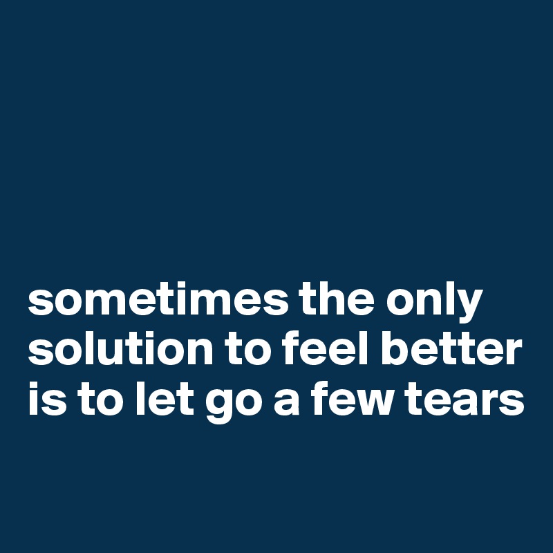 




sometimes the only solution to feel better is to let go a few tears
