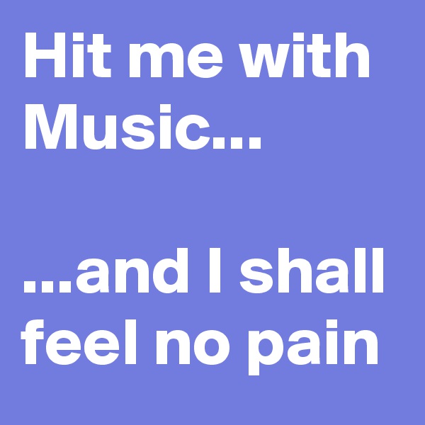 Hit me with
Music...

...and I shall feel no pain