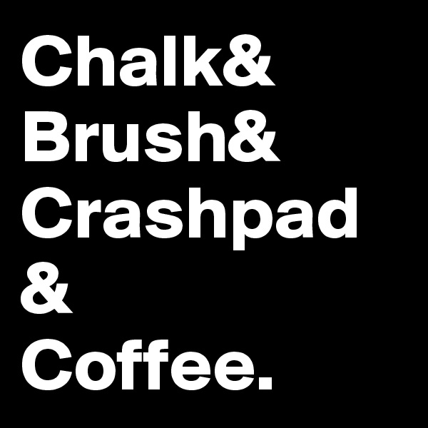Chalk&
Brush&
Crashpad& 
Coffee. 