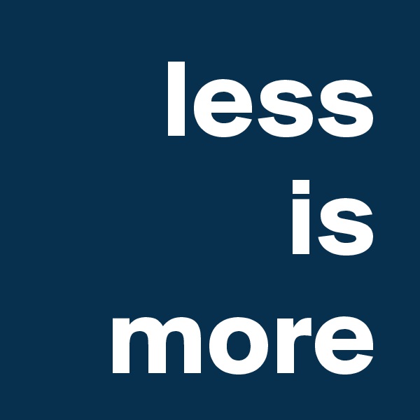 less
is more