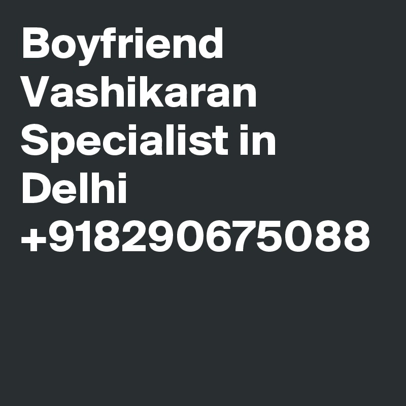 Boyfriend Vashikaran Specialist in Delhi +918290675088