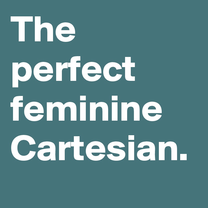 The perfect feminine Cartesian. 