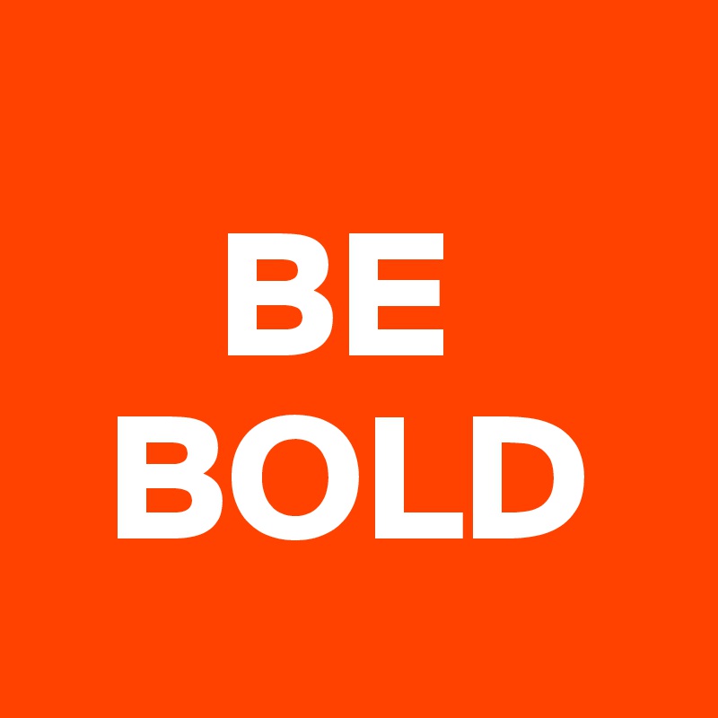 
     BE 
  BOLD