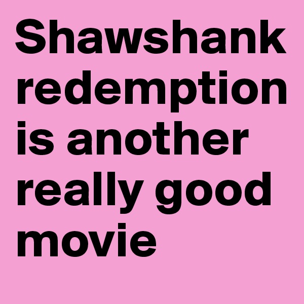 Shawshank redemption is another really good movie