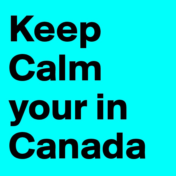 Keep Calm your in Canada 