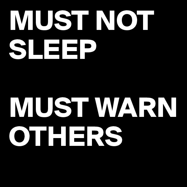 MUST NOT 
SLEEP

MUST WARN  
OTHERS