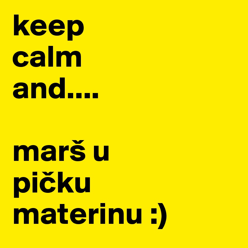 keep 
calm
and....

marš u 
picku materinu :)