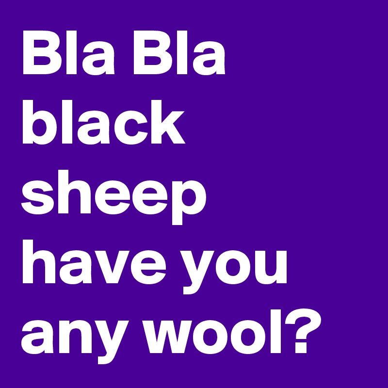 Bla Bla black sheep have you any wool?