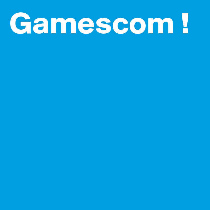 Gamescom !




